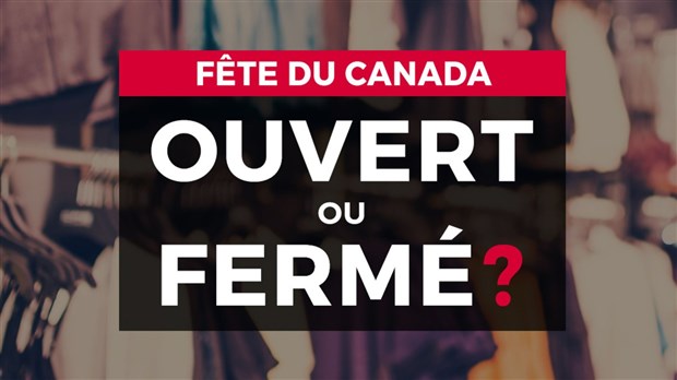 Ouvert ou fermé pour la Fête du Canada?